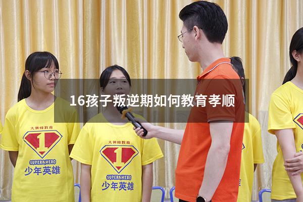 16孩子叛逆期如何教育孝顺