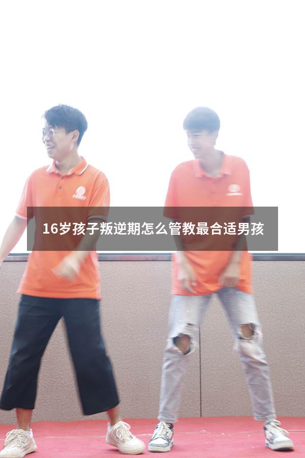 16岁孩子叛逆期怎么管教最合适男孩