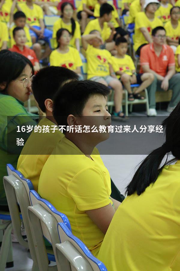 16岁的孩子不听话怎么教育？过来人分享经验!（十六岁女孩不听话怎么教育）