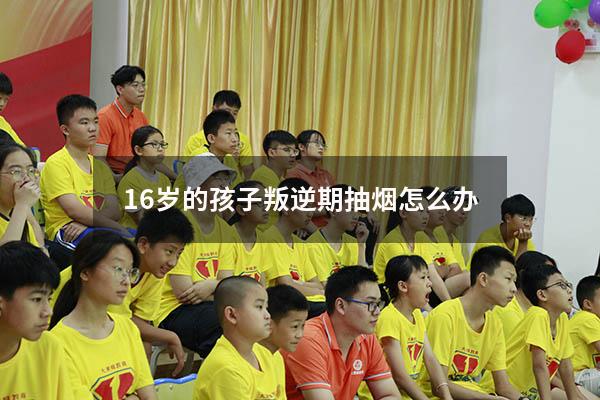 16岁的孩子叛逆期抽烟怎么办