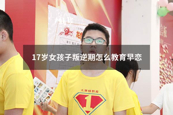17岁女孩子叛逆期怎么教育早恋