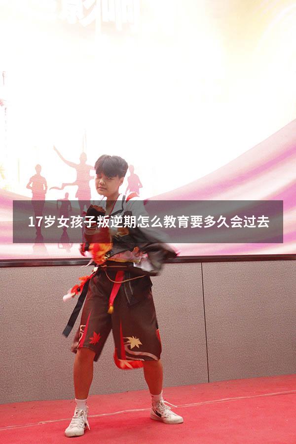 17岁女孩子叛逆期怎么教育要多久会过去