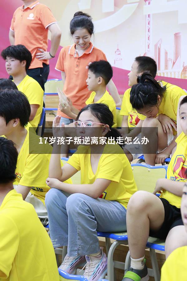 17岁孩子叛逆离家出走怎么办