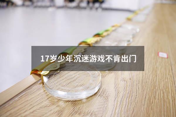 17岁少年沉迷游戏不肯出门