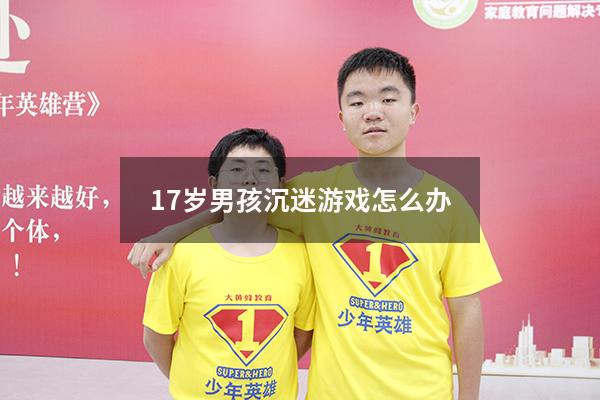 17岁男孩沉迷游戏怎么办