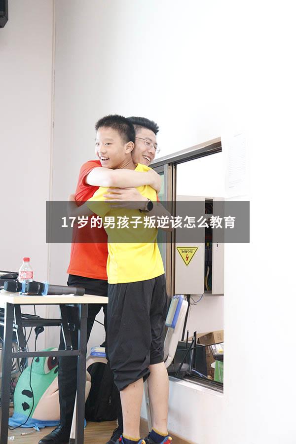 17岁的男孩子叛逆该怎么教育（17岁孩子叛逆期厉害,怎么办）