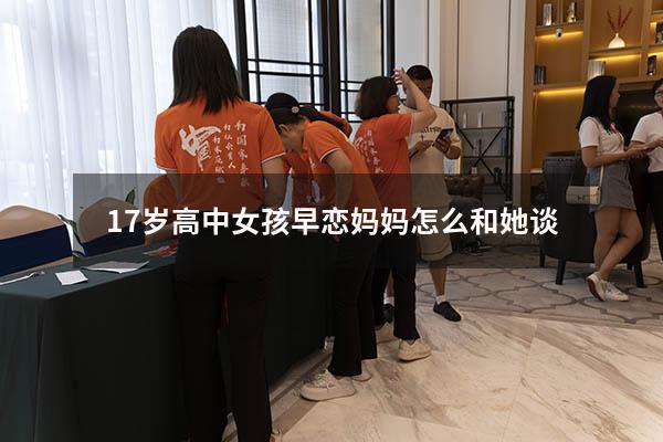 17岁高中女孩早恋妈妈怎么和她谈