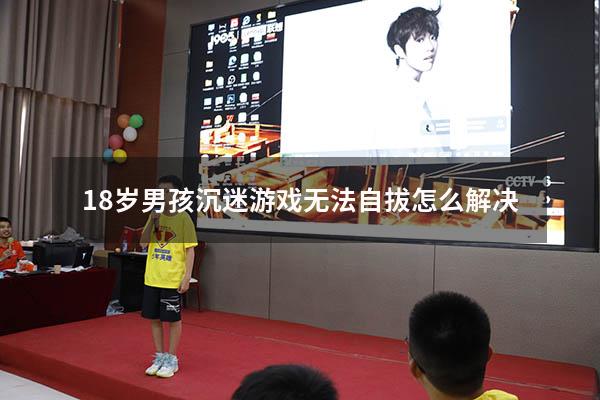 18岁男孩沉迷游戏无法自拔怎么解决