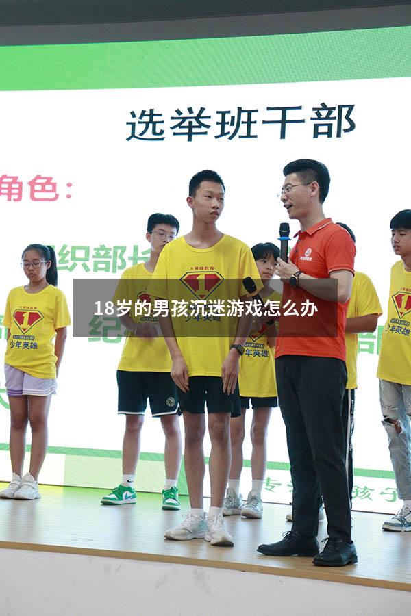18岁的男孩沉迷游戏怎么办