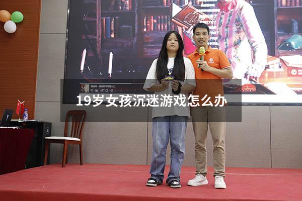 19岁女孩沉迷游戏怎么办