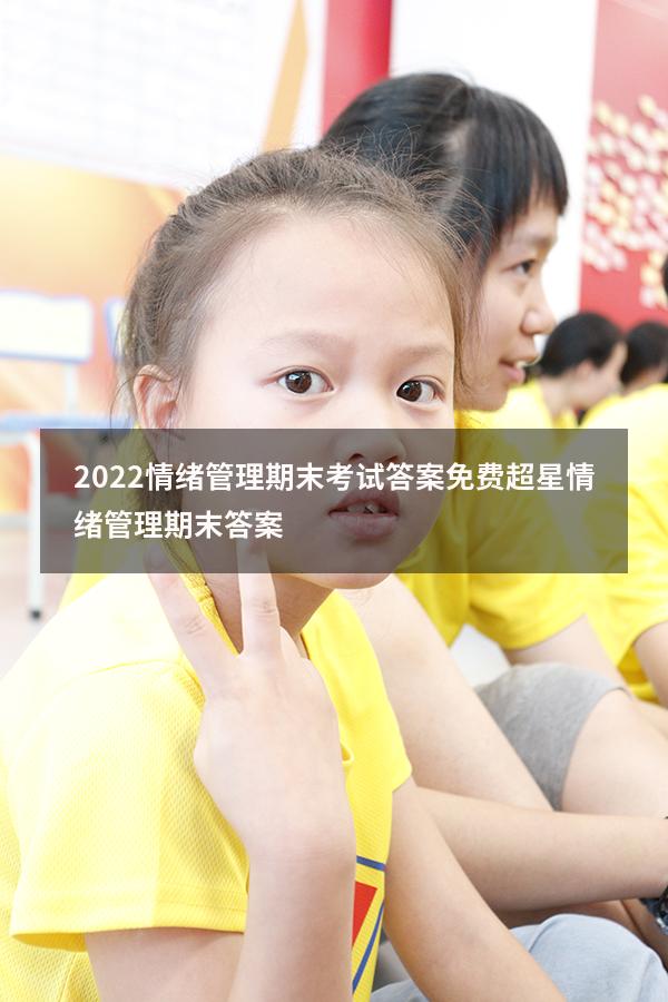 2022情绪管理期末考试答案免费（超星情绪管理期末答案）