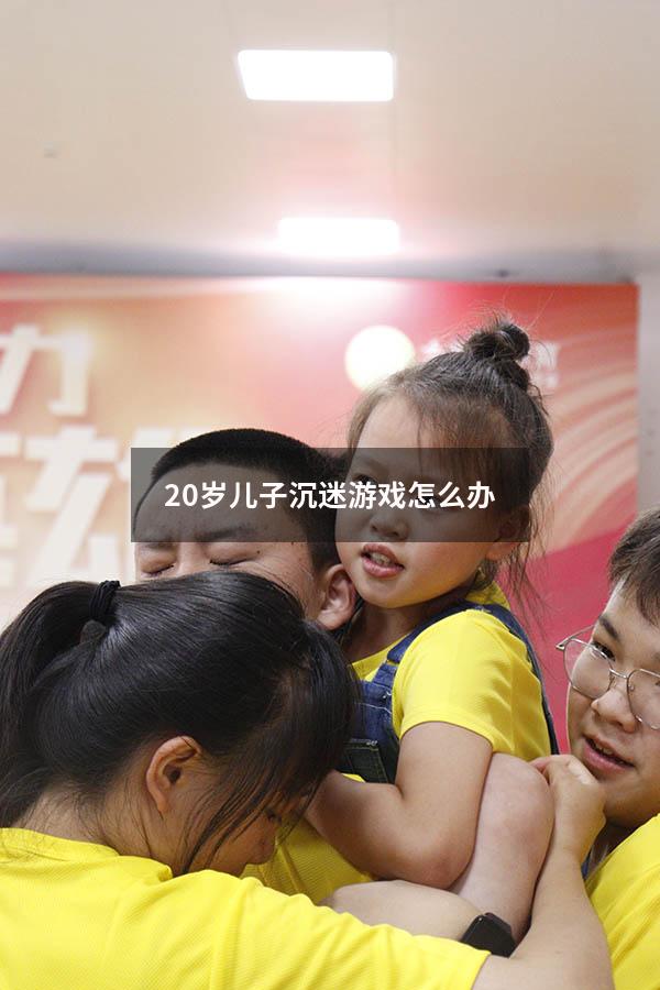 20岁儿子沉迷游戏怎么办