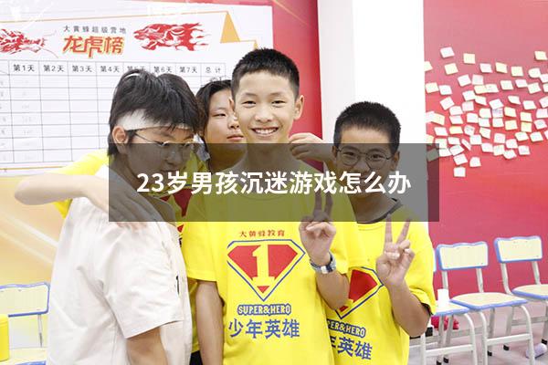 23岁男孩沉迷游戏怎么办