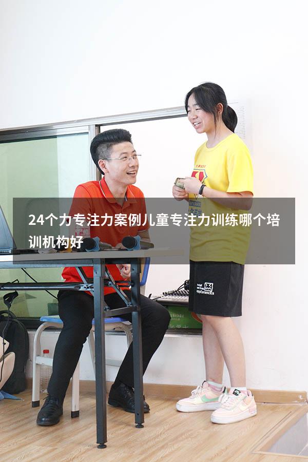 24个力专注力案例（儿童专注力训练哪个培训机构好）