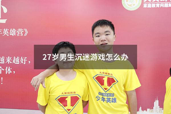 27岁男生沉迷游戏怎么办