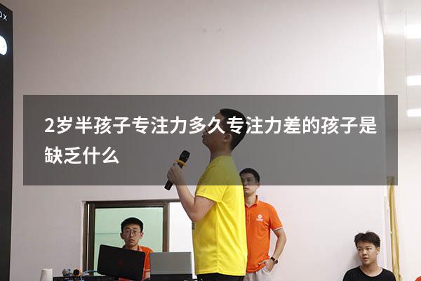 2岁半孩子专注力多久（专注力差的孩子是缺乏什么）