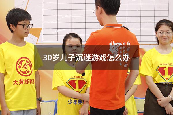 30岁儿子沉迷游戏怎么办