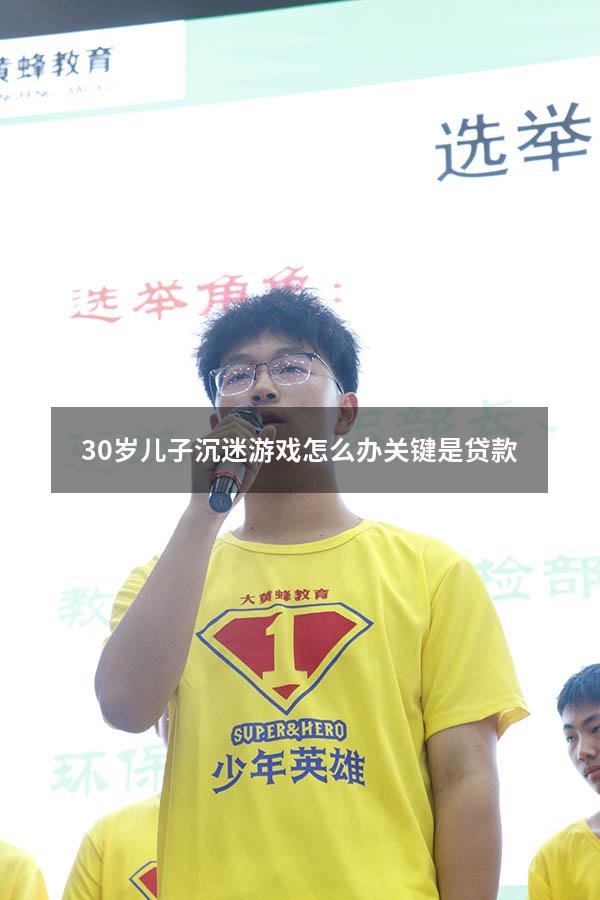 30岁儿子沉迷游戏怎么办关键是贷款