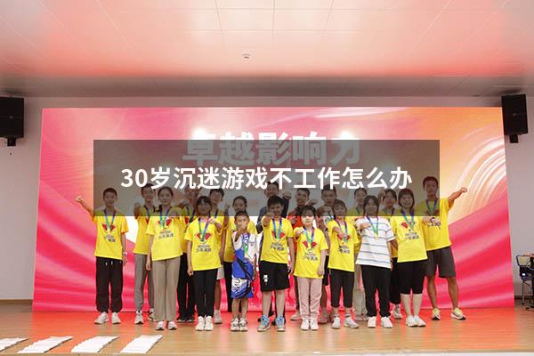 30岁沉迷游戏不工作怎么办