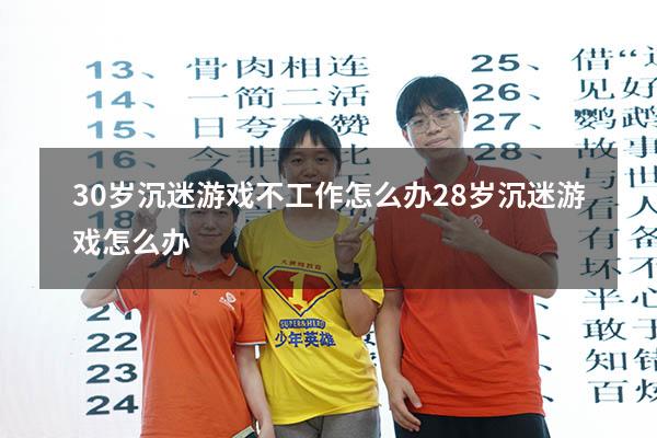 30岁沉迷游戏不工作怎么办（28岁沉迷游戏怎么办）