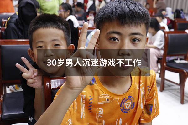 30岁男人沉迷游戏不工作
