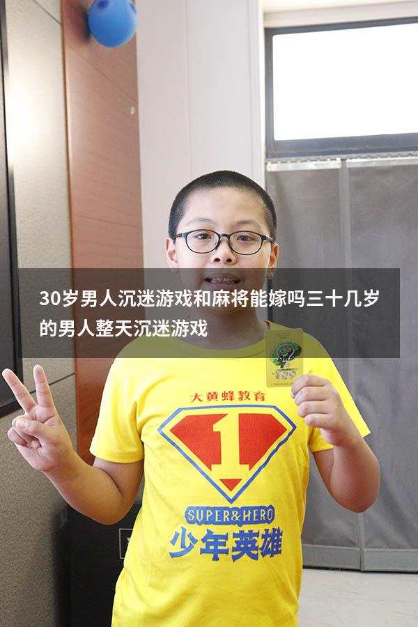 30岁男人沉迷游戏和麻将能嫁吗（三十几岁的男人整天沉迷游戏）