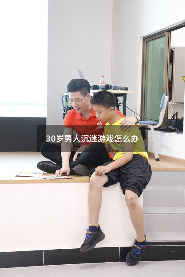 30岁男人沉迷游戏怎么办