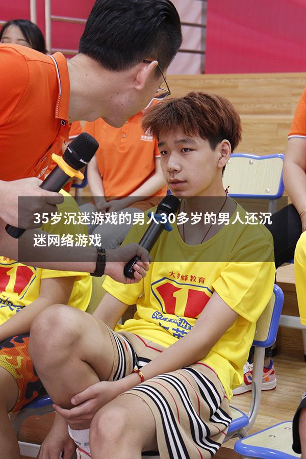 35岁沉迷游戏的男人（30多岁的男人还沉迷网络游戏）