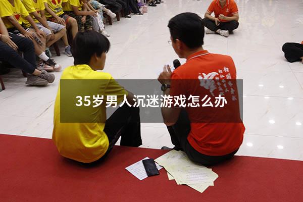 35岁男人沉迷游戏怎么办