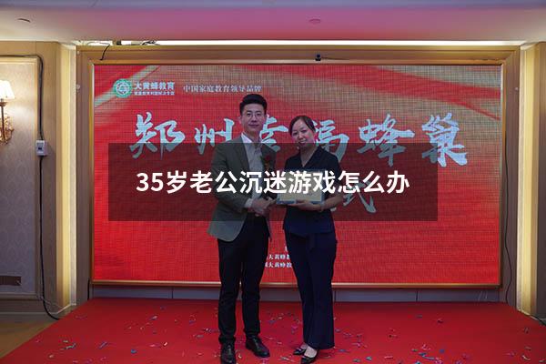 35岁老公沉迷游戏怎么办