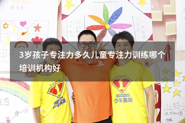 3岁孩子专注力多久（儿童专注力训练哪个培训机构好）