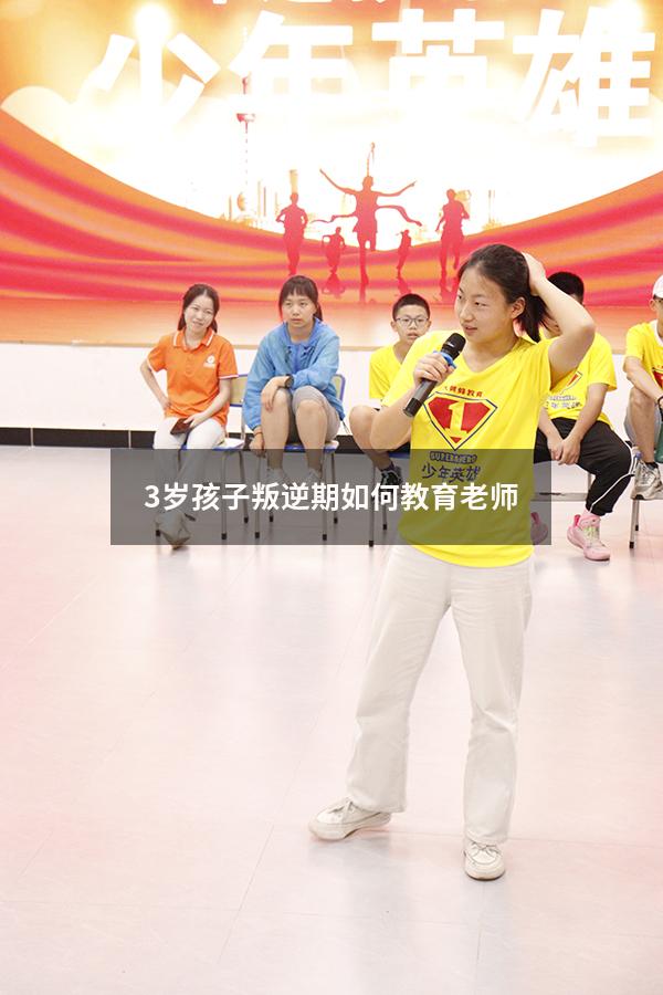 3岁孩子叛逆期如何教育老师（孩子三岁叛逆期怎么管教最合适）