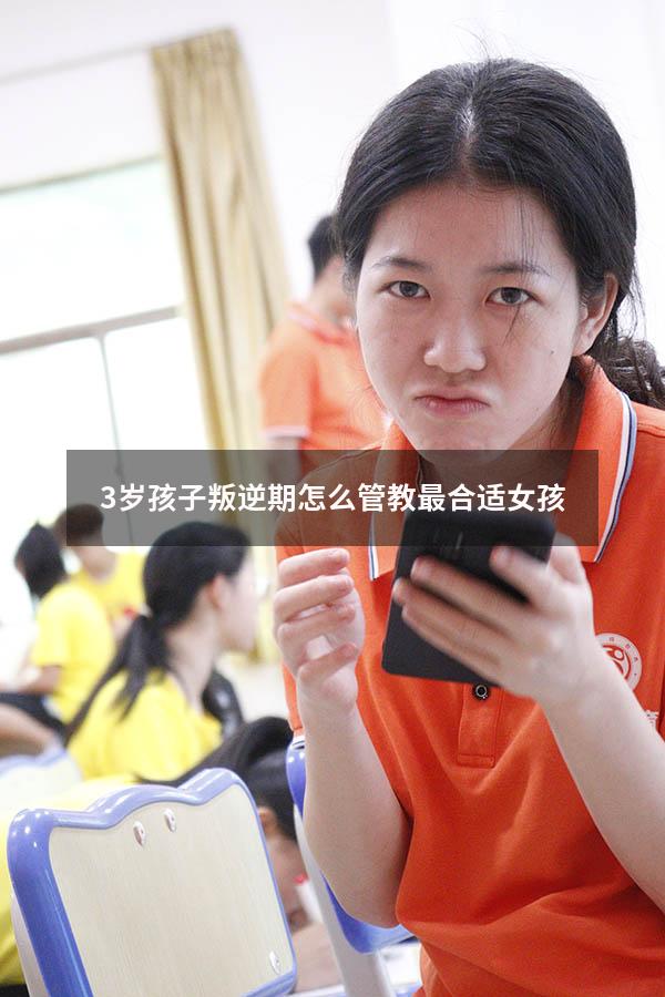3岁孩子叛逆期怎么管教最合适女孩（12岁女生叛逆期怎么管教）