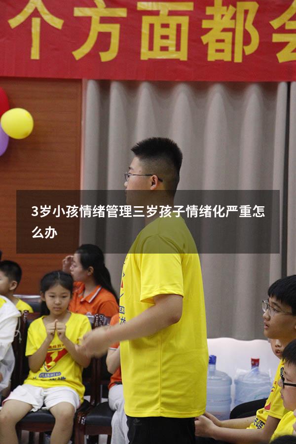 3岁小孩情绪管理（三岁孩子情绪化严重怎么办）