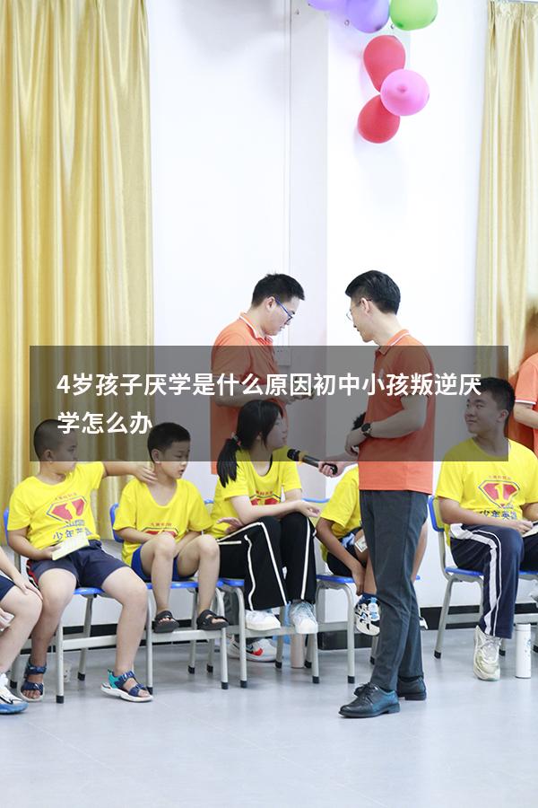 4岁孩子厌学是什么原因（初中小孩叛逆厌学怎么办）