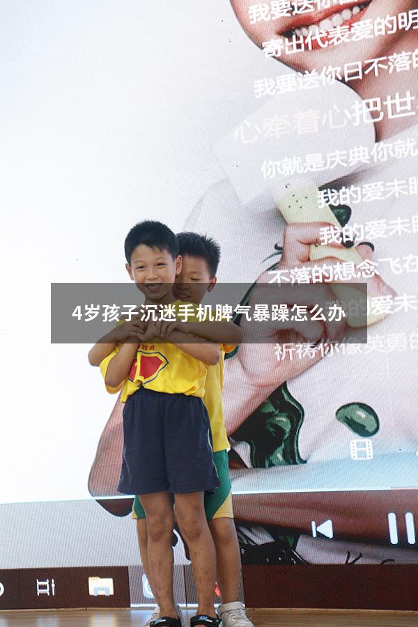4岁孩子沉迷手机脾气暴躁怎么办（孩子玩手机脾气变得暴躁）