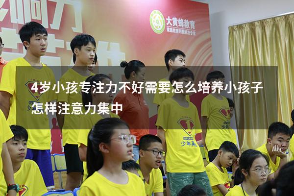4岁小孩专注力不好需要怎么培养（小孩子怎样注意力集中）