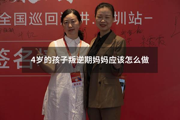 4岁的孩子叛逆期妈妈应该怎么做（4岁孩子叛逆期怎么管教最合适）