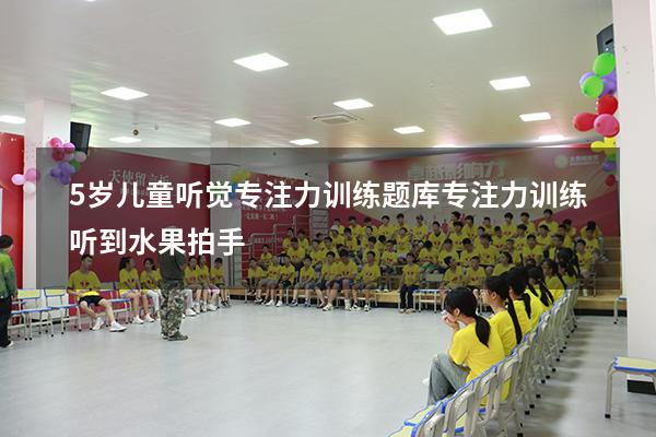 5岁儿童听觉专注力训练题库（专注力训练听到水果拍手）