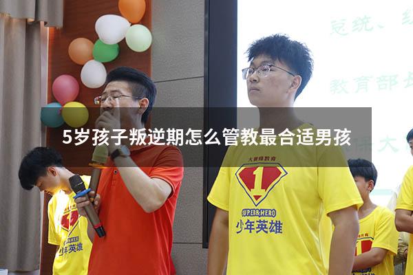 5岁孩子叛逆期怎么管教最合适男孩