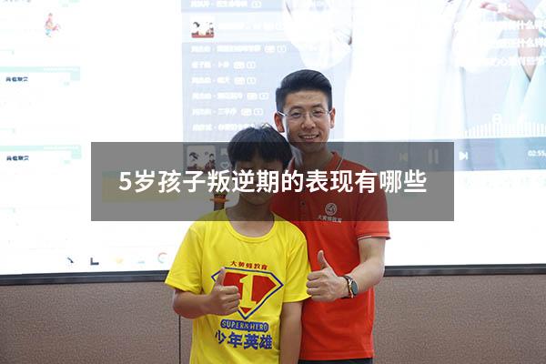 5岁孩子叛逆期的表现有哪些（5岁的第一个叛逆期表现）