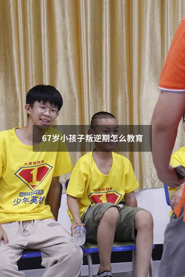 6-7岁小孩子叛逆期怎么教育