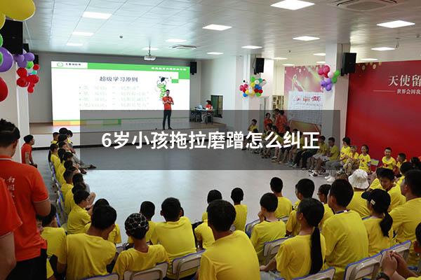 6岁小孩拖拉磨蹭怎么纠正（4岁孩子拖拉磨蹭怎么办）
