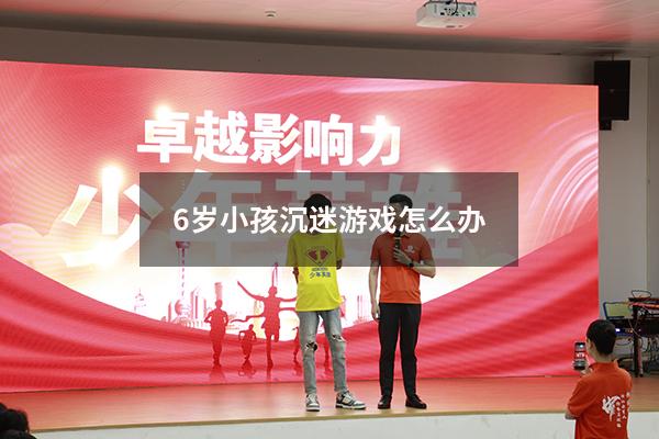 6岁小孩沉迷游戏怎么办