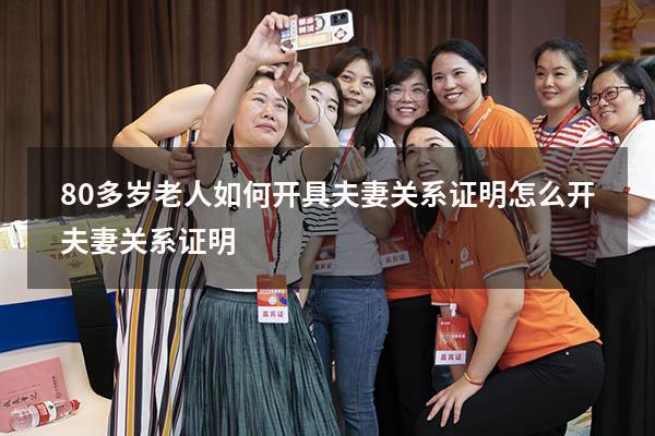 80多岁老人如何开具夫妻关系证明（怎么开夫妻关系证明）