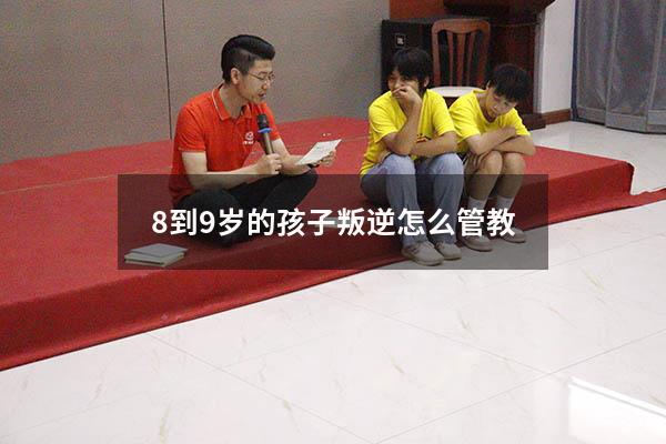 8到9岁的孩子叛逆怎么管教