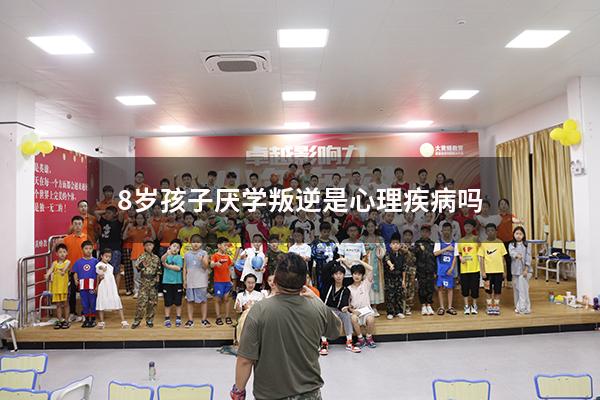 8岁孩子厌学叛逆是心理疾病吗