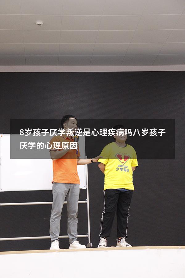 8岁孩子厌学叛逆是心理疾病吗（八岁孩子厌学的心理原因）