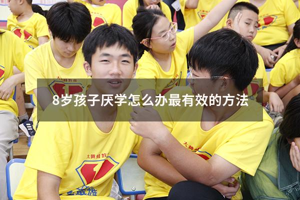 8岁孩子厌学怎么办最有效的方法