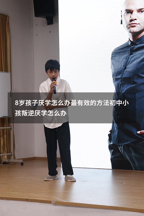8岁孩子厌学怎么办最有效的方法（初中小孩叛逆厌学怎么办）
